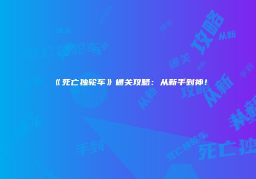 《死亡独轮车》通关攻略：从新手到神！