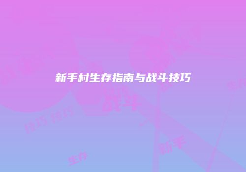 新手村生存指南与战斗技巧