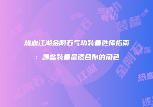 热血江湖金刚石气功装备选择指南：哪些装备最适合你的角色