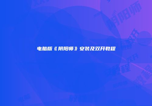 电脑版《阴阳师》安装及双开教程