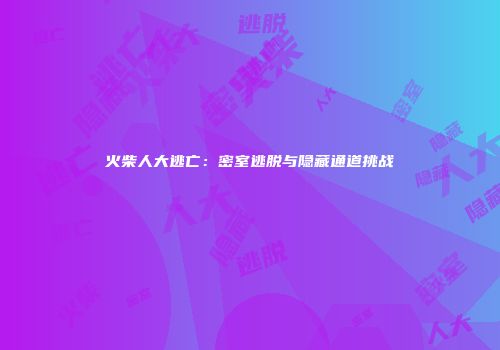 火柴人大逃亡：密室逃脱与隐藏通道挑战