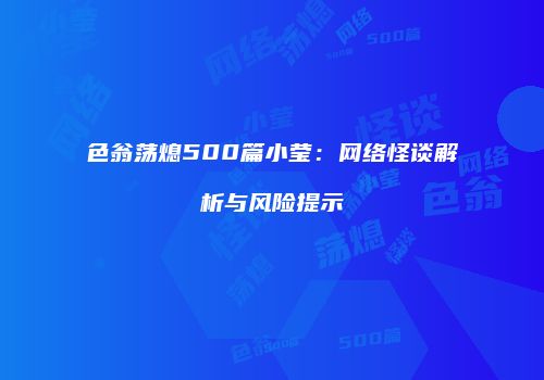 色翁荡熄500篇小莹：网络怪谈解析与风险提示