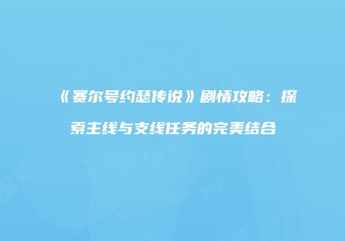 《赛尔号约瑟传说》剧情攻略:探索主线与支线任务的完美结合
