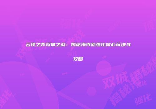 云顶之弈双城之战：揭秘海克斯强化核心玩法与攻略