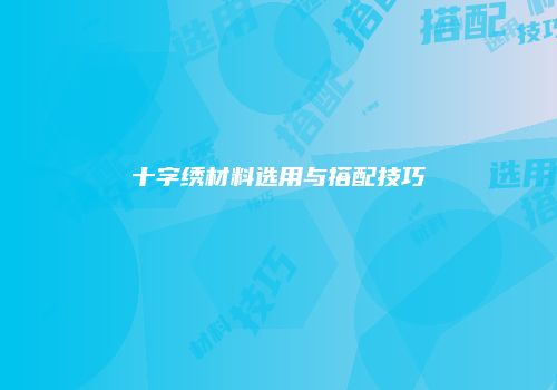 十字绣材料选用与搭配技巧