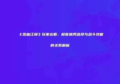 《热血江湖》玩家必看：枪客披风选择与战斗效能的关系解析