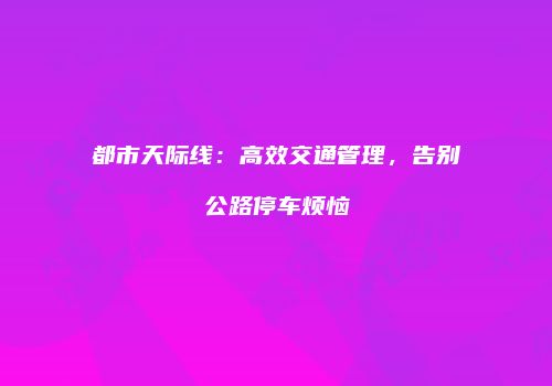都市天际线：高效交通管理，告别公路停车烦恼