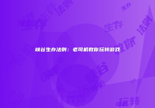 峡谷生存法则：老司机教你玩转游戏