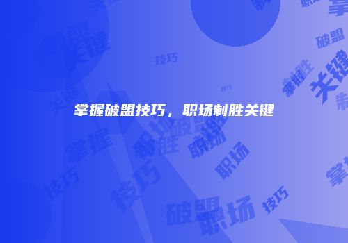 掌握破盟技巧，职场制胜关键
