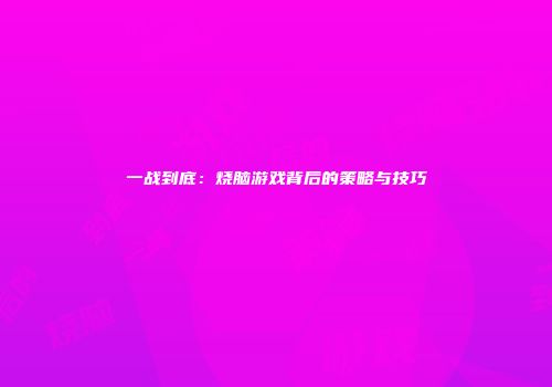 一战到底：烧脑游戏背后的策略与技巧