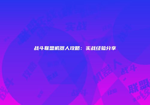 战斗联盟机器人攻略：实战经验分享