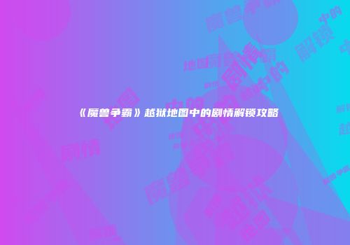 《魔兽争霸》越狱地图中的剧情解锁攻略