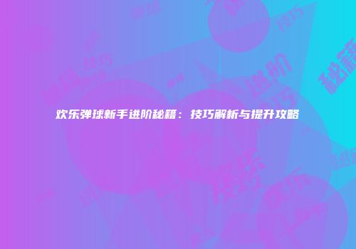 欢乐弹球新手进阶秘籍：技巧解析与提升攻略