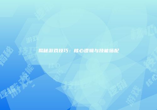 揭秘游戏技巧：核心逻辑与技能搭配