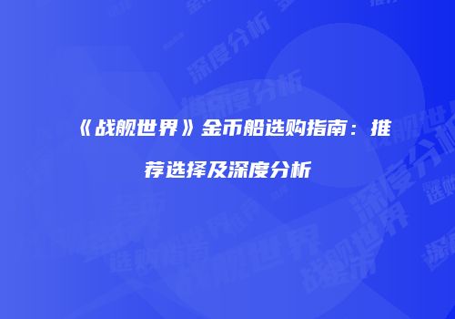 《战舰世界》金币船选购指南：推荐选择及深度分析