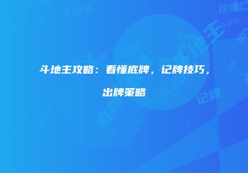 斗地主攻略：看懂底牌，记牌技巧，出牌策略
