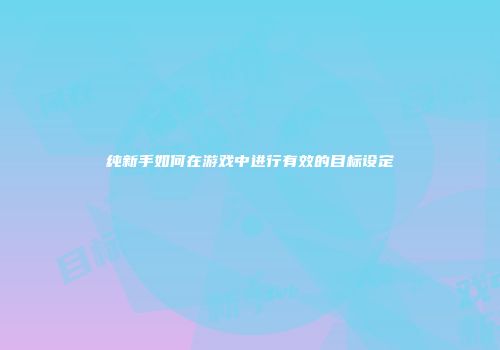 纯新手如何在游戏中进行有效的目标设定