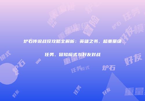 炉石传说战役攻略全解析：英雄之书、超重量级任务、冒险模式与好友对战