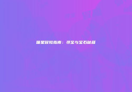 喵星冒险指南：寻宝与宝石秘籍