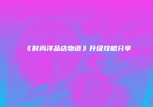 《时尚洋品店物语》升级攻略分享