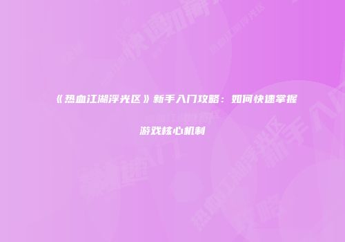 《热血江湖浮光区》新手入门攻略：如何快速掌握游戏核心机制