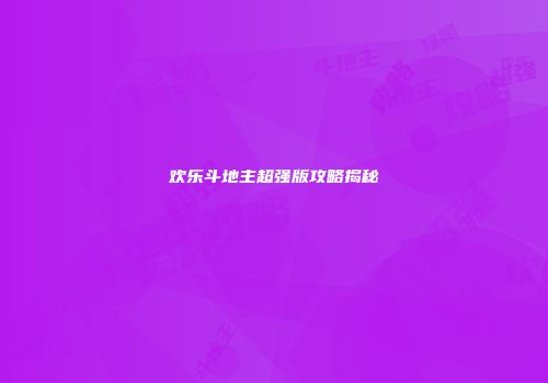 欢乐斗地主超强版攻略揭秘
