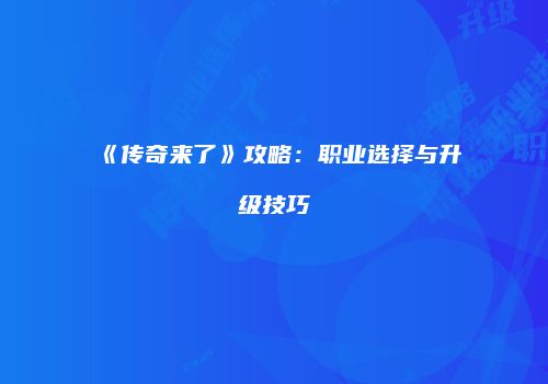 《传奇来了》攻略：职业选择与升级技巧