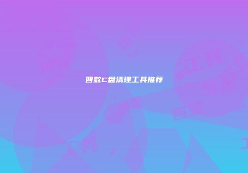 四款C盘清理工具推荐