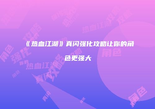 《热血江湖》真闪强化攻略让你的角色更强大