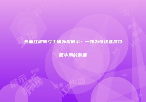 热血江湖转弓手饰外观展示：一睹为快这些独特而华丽的装备