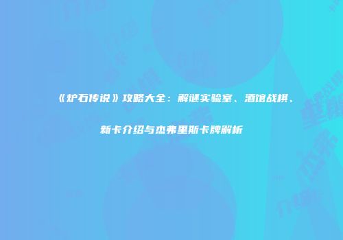 《炉石传说》攻略大全：解谜实验室、酒馆战棋、新卡介绍与杰弗里斯卡牌解析