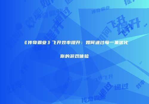 《传奇霸业》飞升效率提升：如何通过每一集优化你的游戏体验