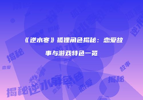 《逆水寒》狐狸角色揭秘：恋爱故事与游戏特色一览