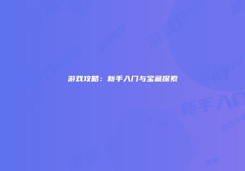 游戏攻略：新手入门与宝藏探索