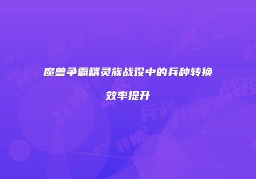 魔兽争霸精灵族战役中的兵种转换效率提升