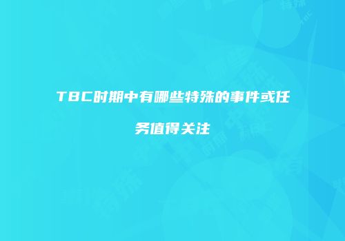 TBC时期中有哪些特殊的事件或任务值得关注