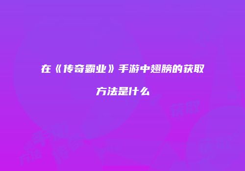 在《传奇霸业》手游中翅膀的获取方法是什么