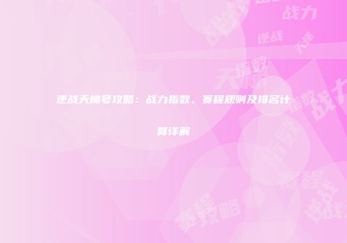 逆战天梯号攻略：战力指数、赛程规则及排名计算详解