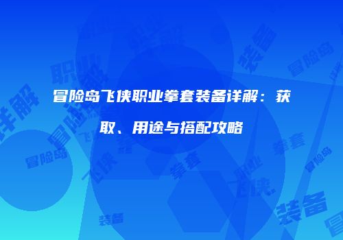 冒险岛飞侠职业拳套装备详解：获取、用途与搭配攻略