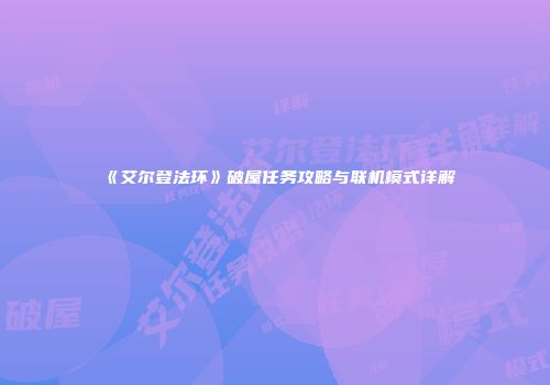 《艾尔登法环》破屋任务攻略与联机模式详解