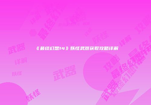 《最终幻想14》妖怪武器获取攻略详解