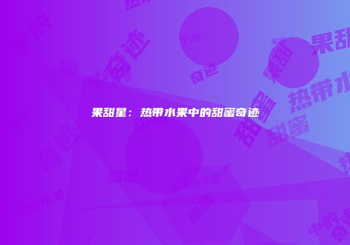 果甜星：热带水果中的甜蜜奇迹