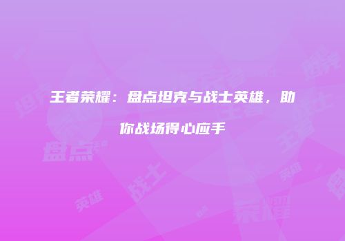 王者荣耀：盘点坦克与战士英雄，助你战场得心应手