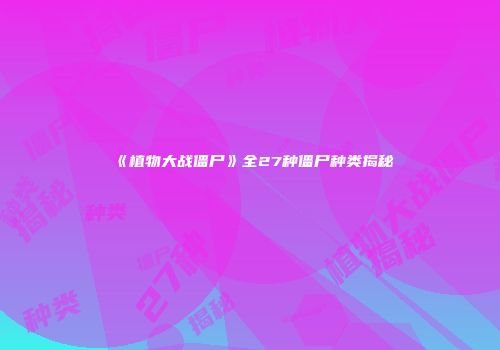 《植物大战僵尸》全27种僵尸种类揭秘