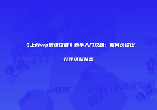 《上线vip满级页游》新手入门攻略：如何快速提升等级和装备