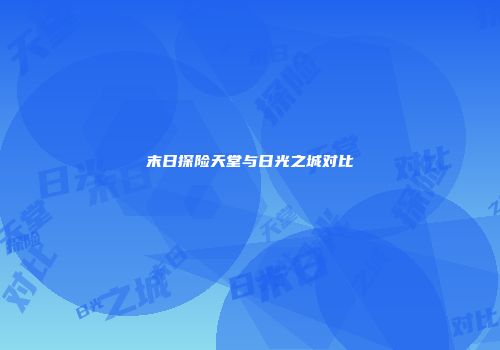 末日探险天堂与日光之城对比