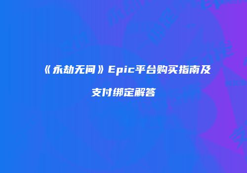 《永劫无间》Epic平台购买指南及支付绑定解答