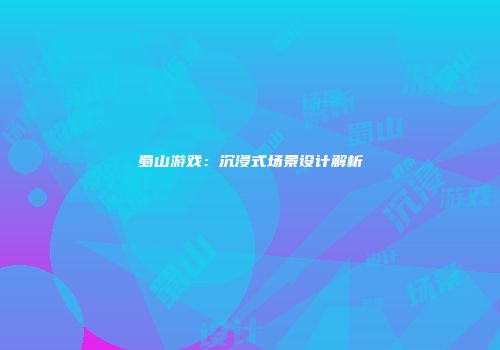 蜀山游戏：沉浸式场景设计解析
