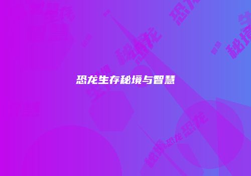 恐龙生存秘境与智慧