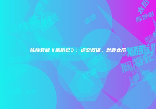 陈婉君版《胭脂妃》：虐恋权谋，逆袭太后